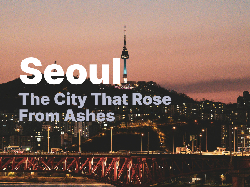 [Glowy Letter #008] Seoul (1) — The City That Rose From Ashes